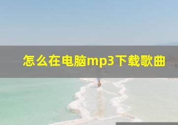 怎么在电脑mp3下载歌曲