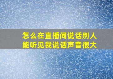 怎么在直播间说话别人能听见我说话声音很大