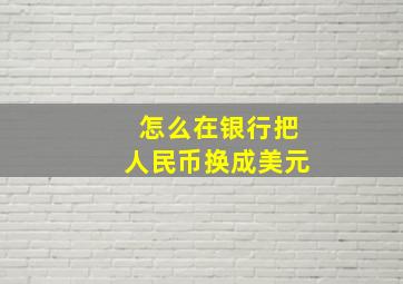 怎么在银行把人民币换成美元