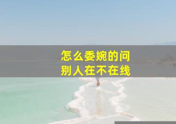 怎么委婉的问别人在不在线