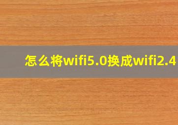 怎么将wifi5.0换成wifi2.4