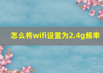 怎么将wifi设置为2.4g频率