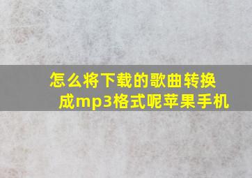 怎么将下载的歌曲转换成mp3格式呢苹果手机