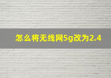 怎么将无线网5g改为2.4