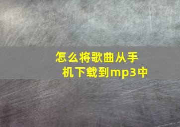 怎么将歌曲从手机下载到mp3中