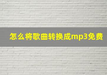 怎么将歌曲转换成mp3免费