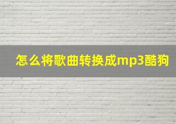 怎么将歌曲转换成mp3酷狗