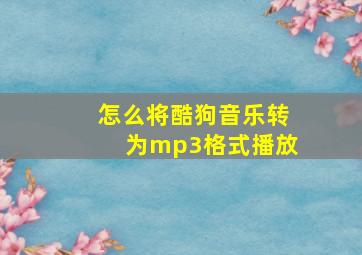 怎么将酷狗音乐转为mp3格式播放