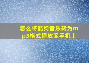 怎么将酷狗音乐转为mp3格式播放呢手机上