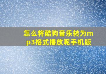 怎么将酷狗音乐转为mp3格式播放呢手机版