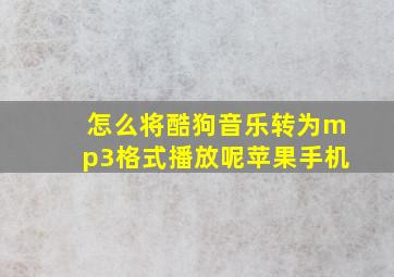 怎么将酷狗音乐转为mp3格式播放呢苹果手机