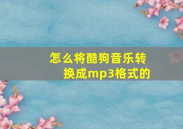 怎么将酷狗音乐转换成mp3格式的