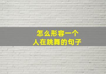 怎么形容一个人在跳舞的句子