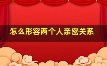 怎么形容两个人亲密关系