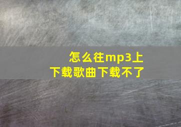 怎么往mp3上下载歌曲下载不了