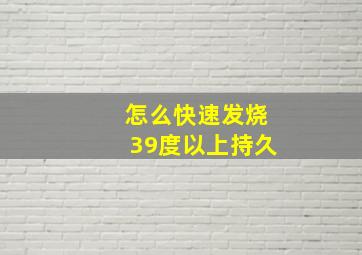 怎么快速发烧39度以上持久