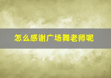 怎么感谢广场舞老师呢