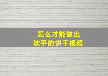 怎么才能做出软乎的饼干视频