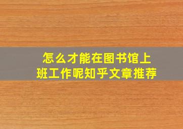 怎么才能在图书馆上班工作呢知乎文章推荐