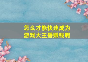 怎么才能快速成为游戏大主播赚钱呢