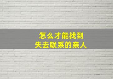 怎么才能找到失去联系的亲人