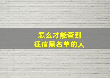 怎么才能查到征信黑名单的人