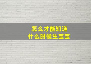 怎么才能知道什么时候生宝宝