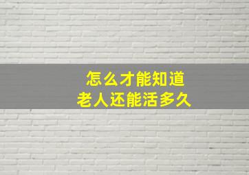 怎么才能知道老人还能活多久