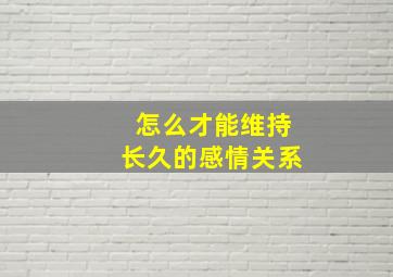 怎么才能维持长久的感情关系