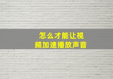 怎么才能让视频加速播放声音