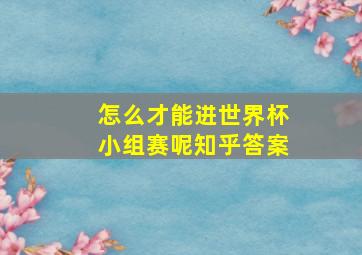 怎么才能进世界杯小组赛呢知乎答案