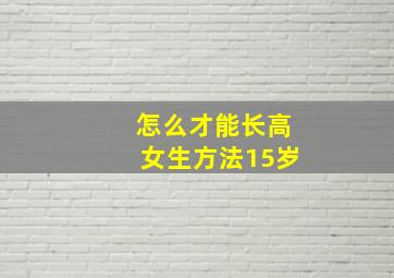 怎么才能长高女生方法15岁