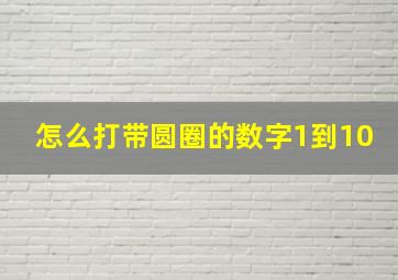 怎么打带圆圈的数字1到10