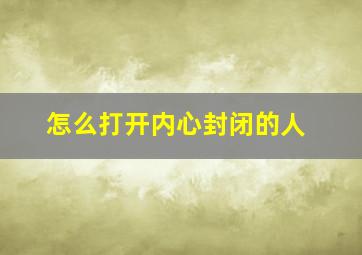 怎么打开内心封闭的人