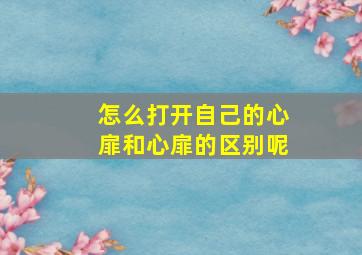 怎么打开自己的心扉和心扉的区别呢