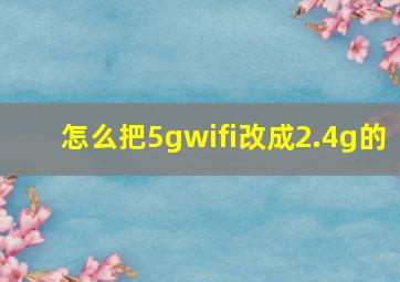 怎么把5gwifi改成2.4g的