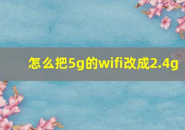 怎么把5g的wifi改成2.4g