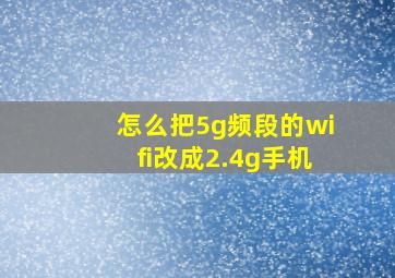 怎么把5g频段的wifi改成2.4g手机