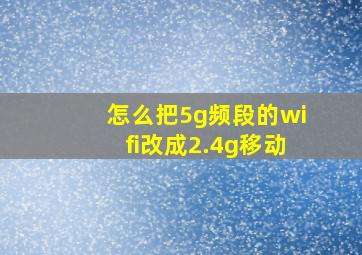 怎么把5g频段的wifi改成2.4g移动