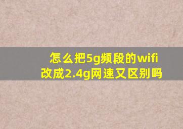 怎么把5g频段的wifi改成2.4g网速又区别吗