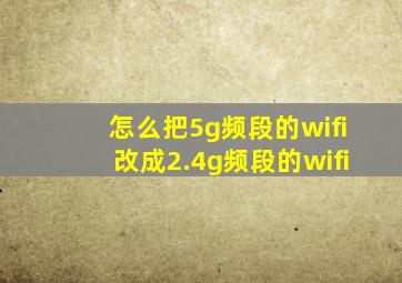 怎么把5g频段的wifi改成2.4g频段的wifi