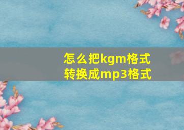 怎么把kgm格式转换成mp3格式