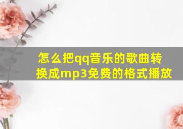 怎么把qq音乐的歌曲转换成mp3免费的格式播放