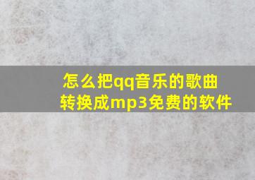 怎么把qq音乐的歌曲转换成mp3免费的软件