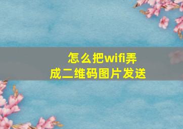 怎么把wifi弄成二维码图片发送