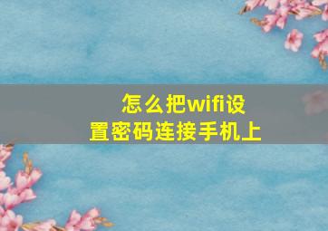 怎么把wifi设置密码连接手机上