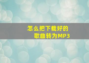 怎么把下载好的歌曲转为MP3