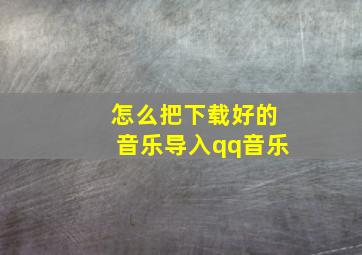 怎么把下载好的音乐导入qq音乐