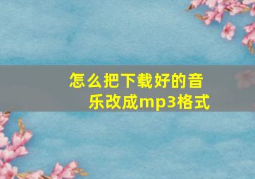 怎么把下载好的音乐改成mp3格式