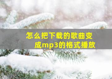 怎么把下载的歌曲变成mp3的格式播放